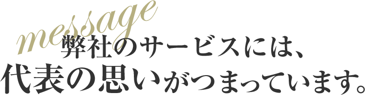 弊社のサービスには、代表の思いがつまっています。